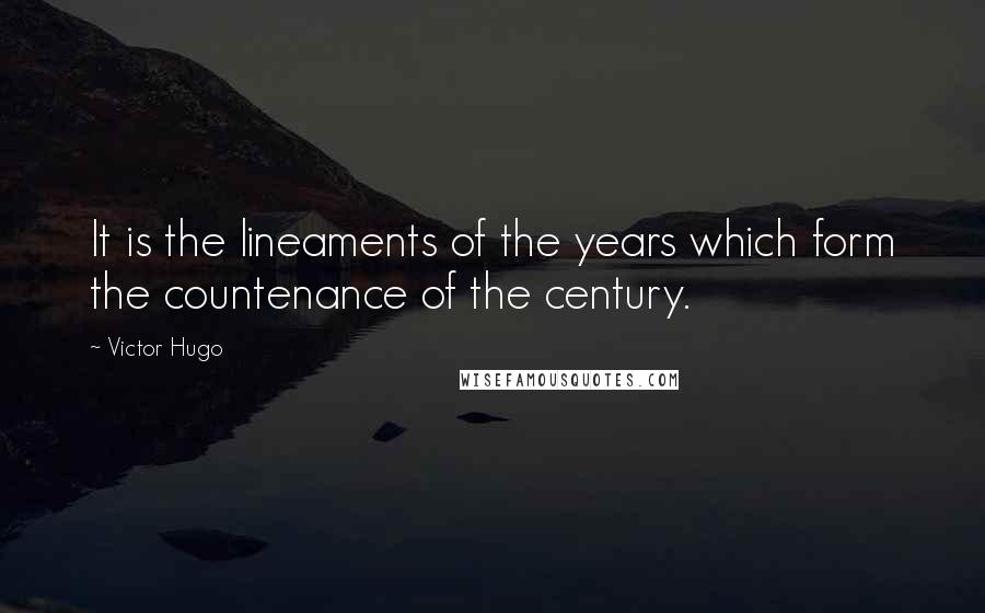 Victor Hugo Quotes: It is the lineaments of the years which form the countenance of the century.