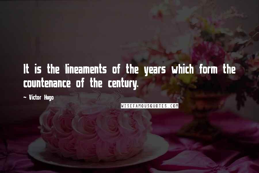 Victor Hugo Quotes: It is the lineaments of the years which form the countenance of the century.