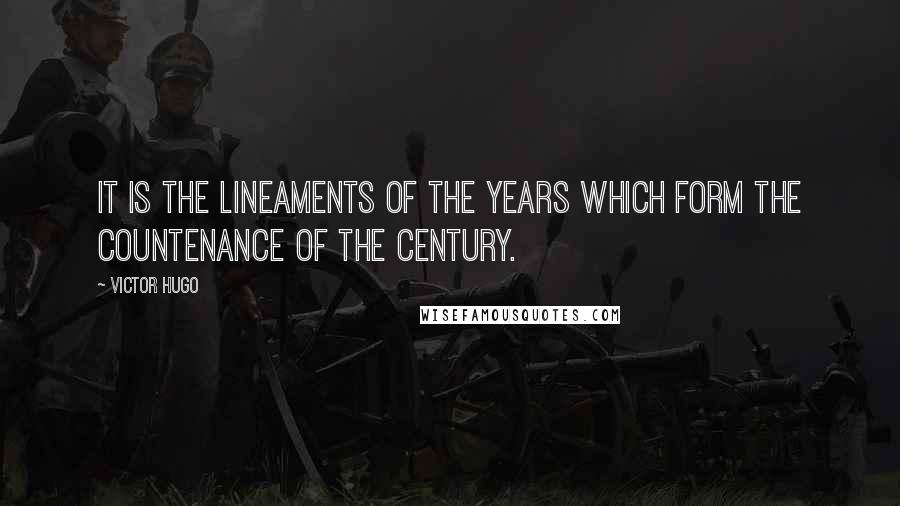 Victor Hugo Quotes: It is the lineaments of the years which form the countenance of the century.