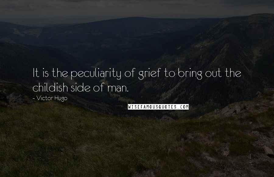 Victor Hugo Quotes: It is the peculiarity of grief to bring out the childish side of man.