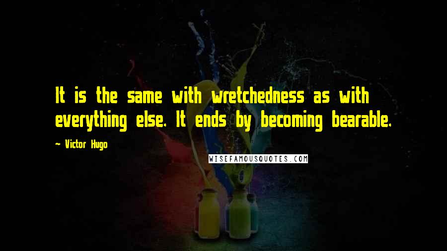 Victor Hugo Quotes: It is the same with wretchedness as with everything else. It ends by becoming bearable.