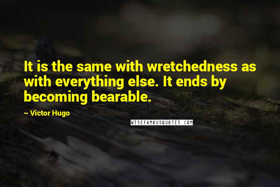 Victor Hugo Quotes: It is the same with wretchedness as with everything else. It ends by becoming bearable.
