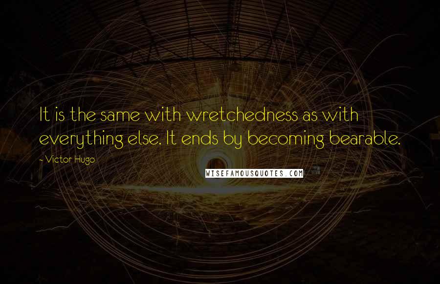 Victor Hugo Quotes: It is the same with wretchedness as with everything else. It ends by becoming bearable.