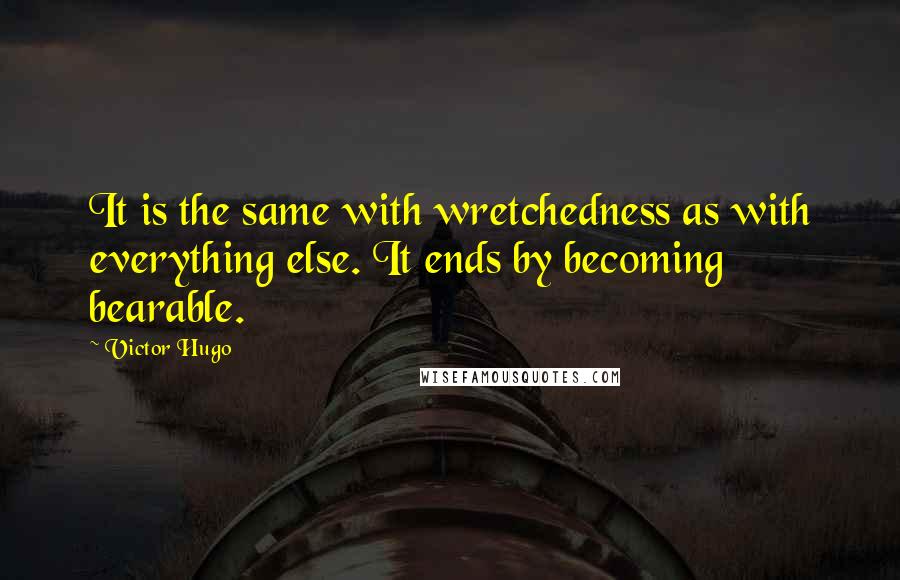 Victor Hugo Quotes: It is the same with wretchedness as with everything else. It ends by becoming bearable.