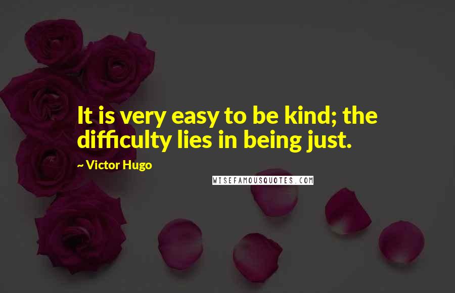 Victor Hugo Quotes: It is very easy to be kind; the difficulty lies in being just.