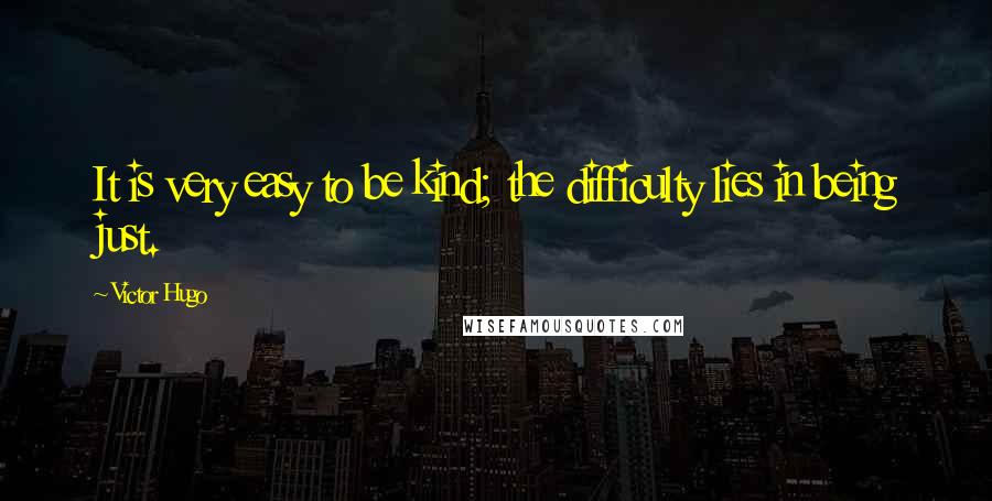 Victor Hugo Quotes: It is very easy to be kind; the difficulty lies in being just.