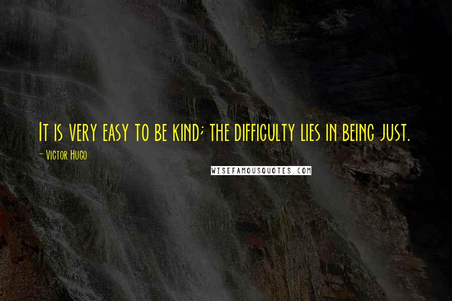 Victor Hugo Quotes: It is very easy to be kind; the difficulty lies in being just.