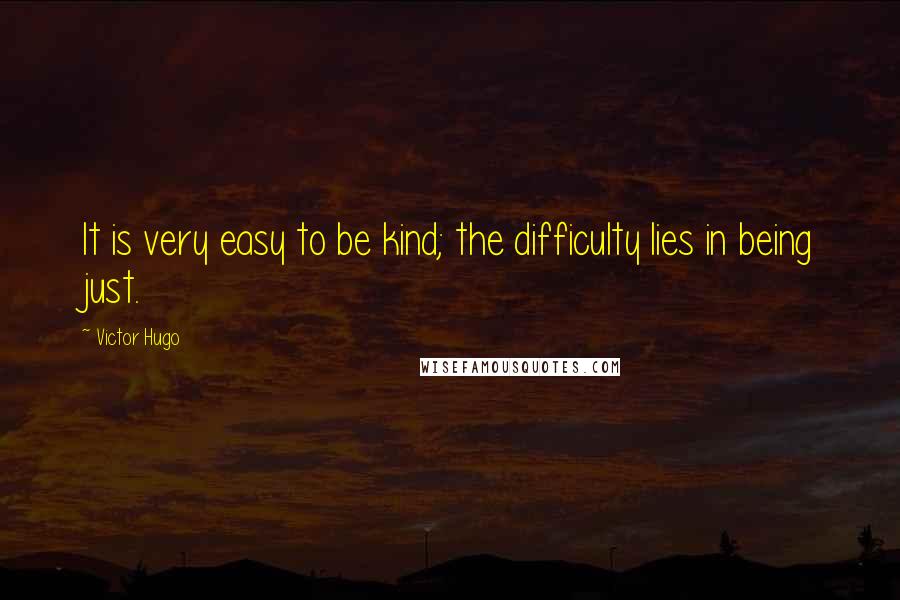 Victor Hugo Quotes: It is very easy to be kind; the difficulty lies in being just.