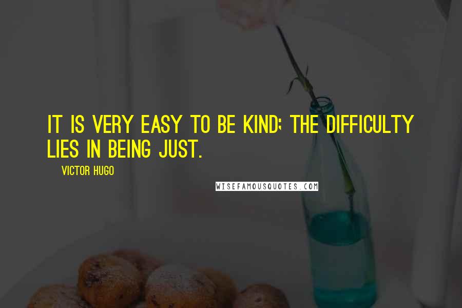 Victor Hugo Quotes: It is very easy to be kind; the difficulty lies in being just.