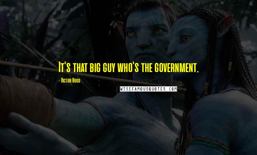 Victor Hugo Quotes: It's that big guy who's the government.