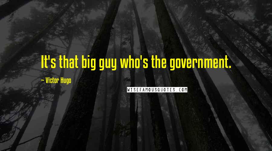 Victor Hugo Quotes: It's that big guy who's the government.