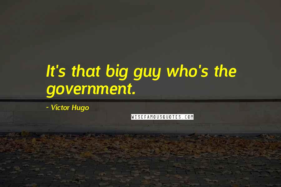 Victor Hugo Quotes: It's that big guy who's the government.