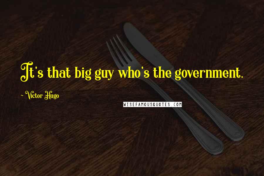 Victor Hugo Quotes: It's that big guy who's the government.