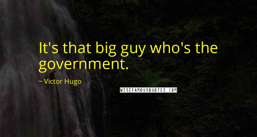 Victor Hugo Quotes: It's that big guy who's the government.