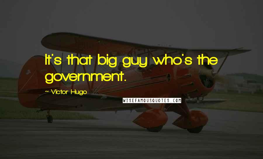 Victor Hugo Quotes: It's that big guy who's the government.