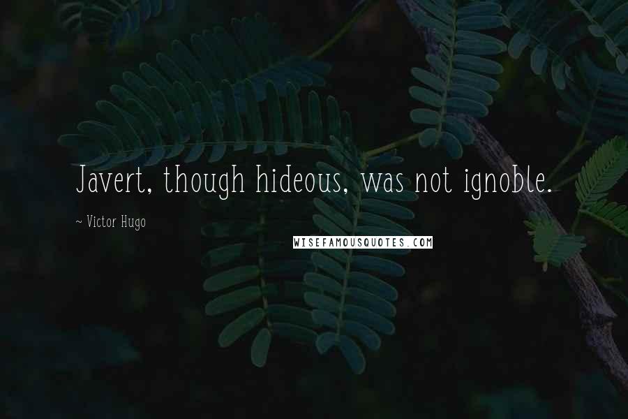 Victor Hugo Quotes: Javert, though hideous, was not ignoble.