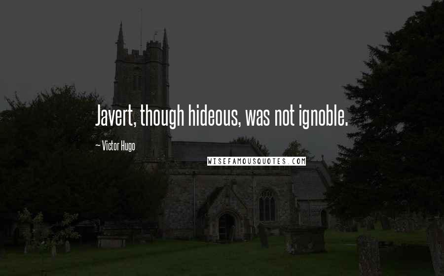 Victor Hugo Quotes: Javert, though hideous, was not ignoble.