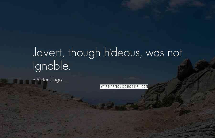 Victor Hugo Quotes: Javert, though hideous, was not ignoble.