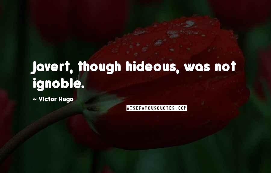 Victor Hugo Quotes: Javert, though hideous, was not ignoble.