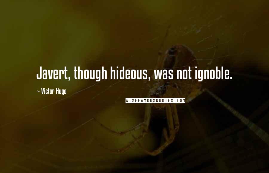 Victor Hugo Quotes: Javert, though hideous, was not ignoble.