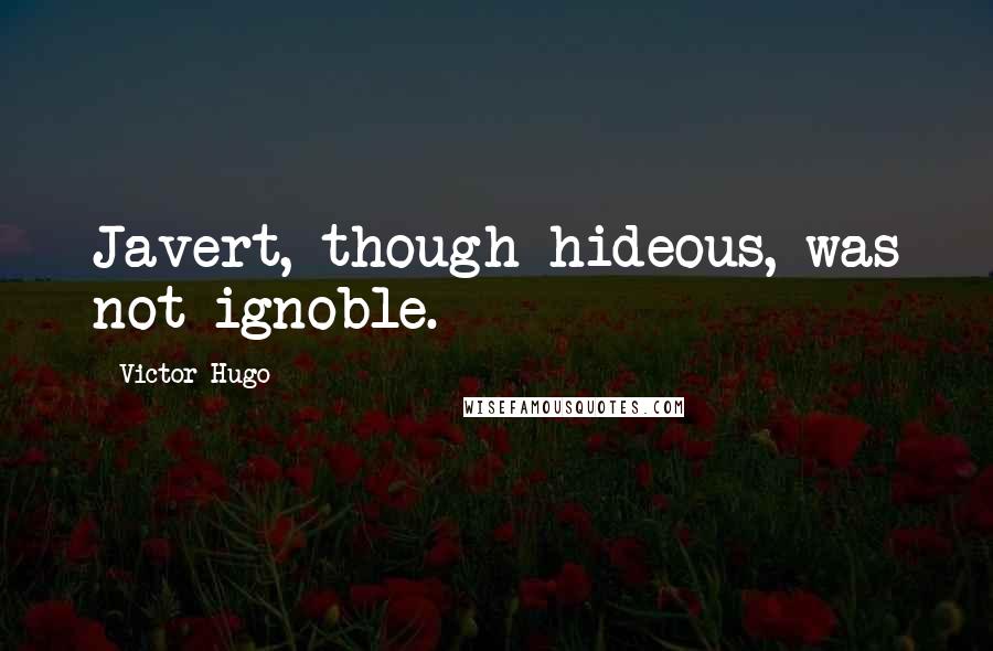 Victor Hugo Quotes: Javert, though hideous, was not ignoble.