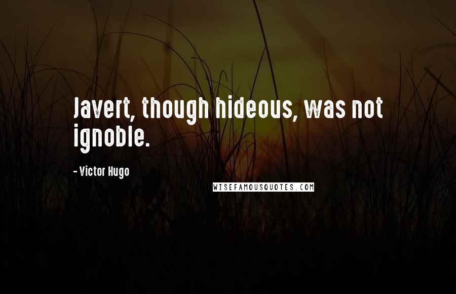 Victor Hugo Quotes: Javert, though hideous, was not ignoble.