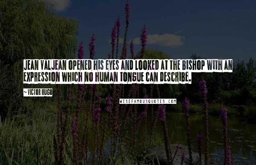 Victor Hugo Quotes: Jean Valjean opened his eyes and looked at the bishop with an expression which no human tongue can describe.