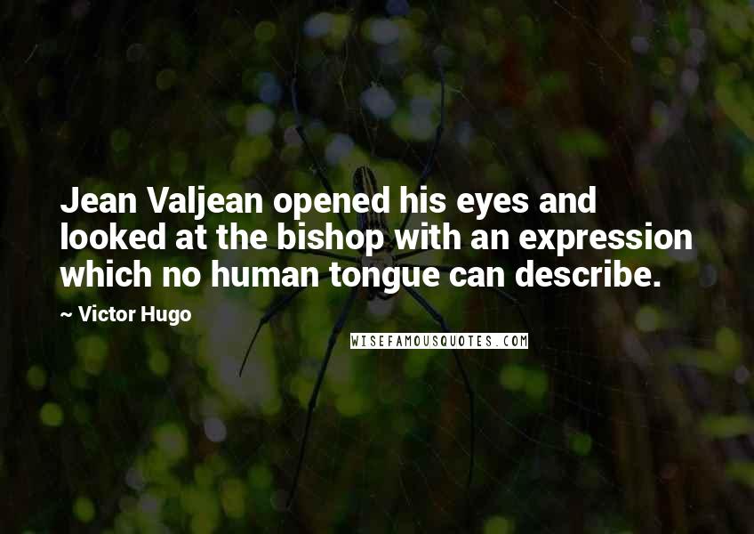 Victor Hugo Quotes: Jean Valjean opened his eyes and looked at the bishop with an expression which no human tongue can describe.