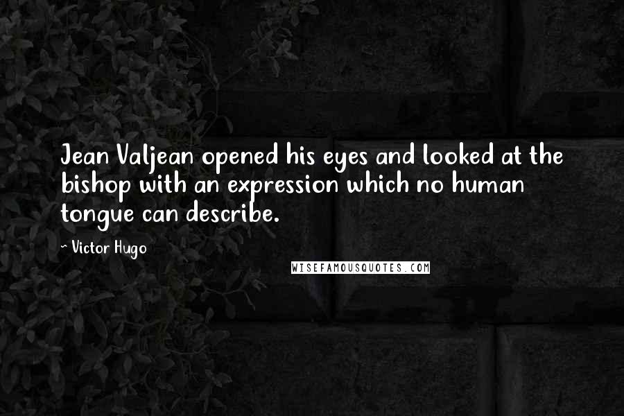 Victor Hugo Quotes: Jean Valjean opened his eyes and looked at the bishop with an expression which no human tongue can describe.