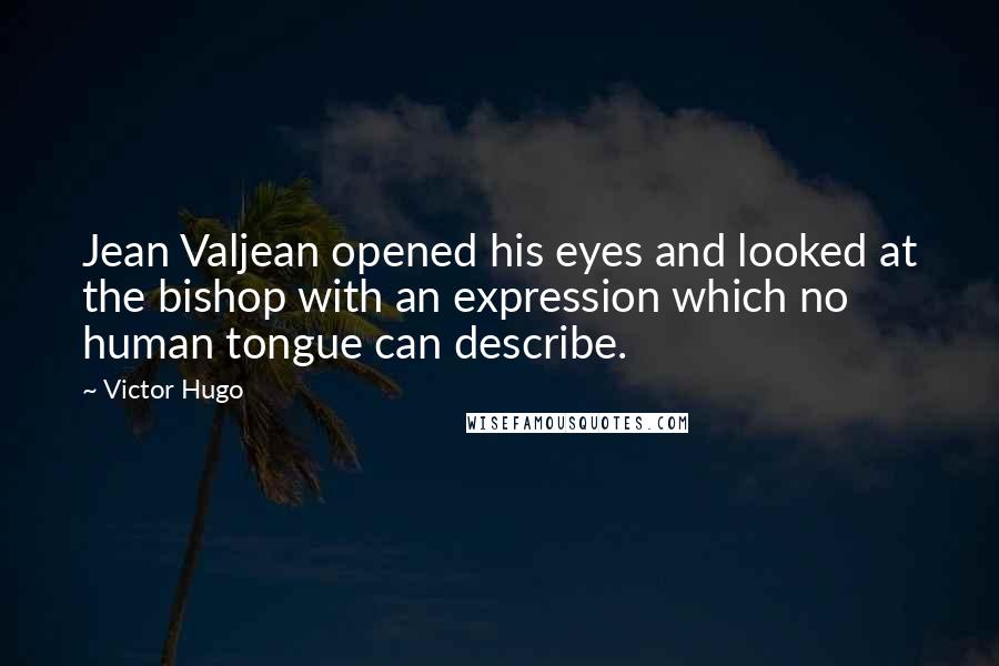 Victor Hugo Quotes: Jean Valjean opened his eyes and looked at the bishop with an expression which no human tongue can describe.