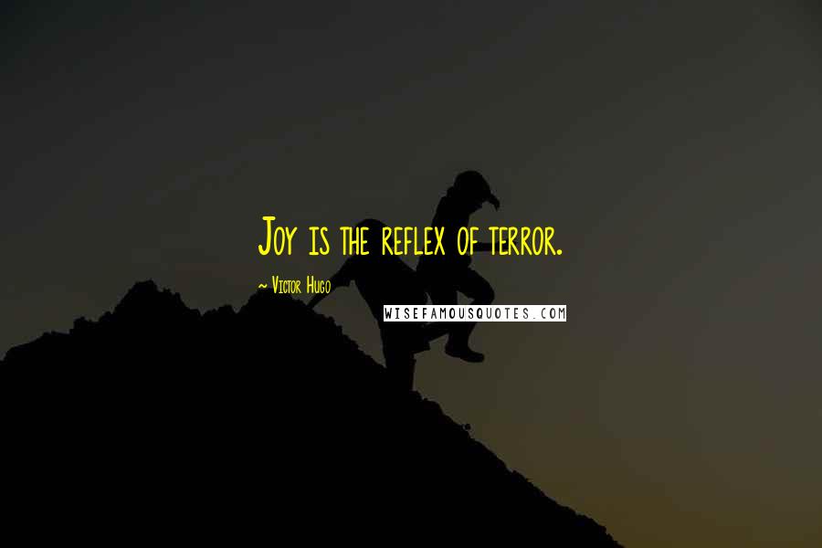 Victor Hugo Quotes: Joy is the reflex of terror.