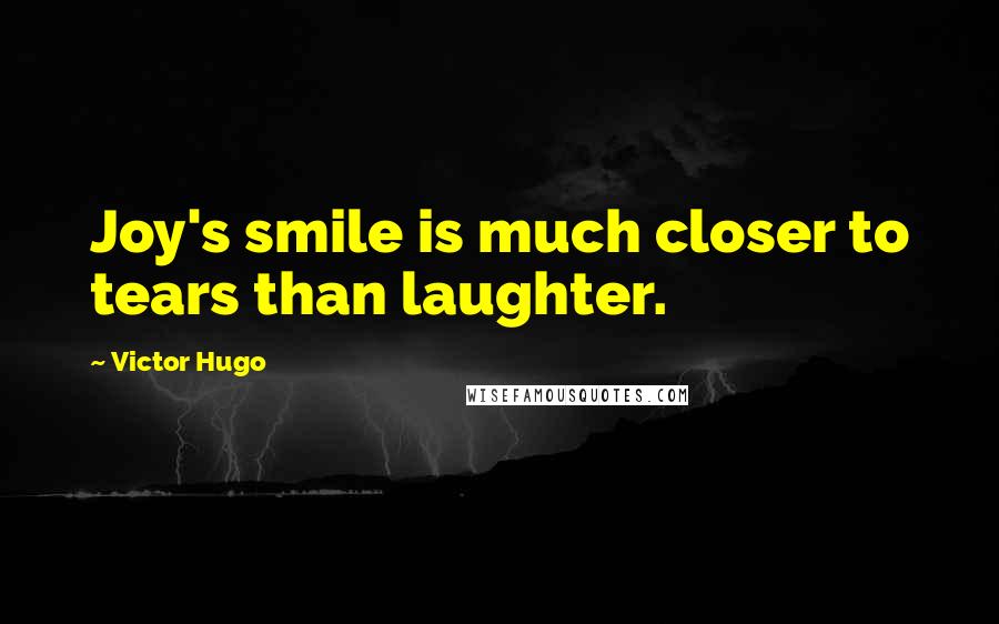 Victor Hugo Quotes: Joy's smile is much closer to tears than laughter.