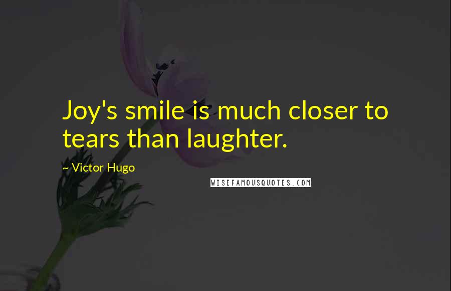 Victor Hugo Quotes: Joy's smile is much closer to tears than laughter.