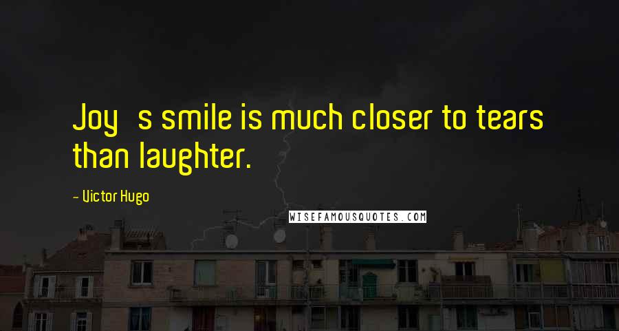 Victor Hugo Quotes: Joy's smile is much closer to tears than laughter.