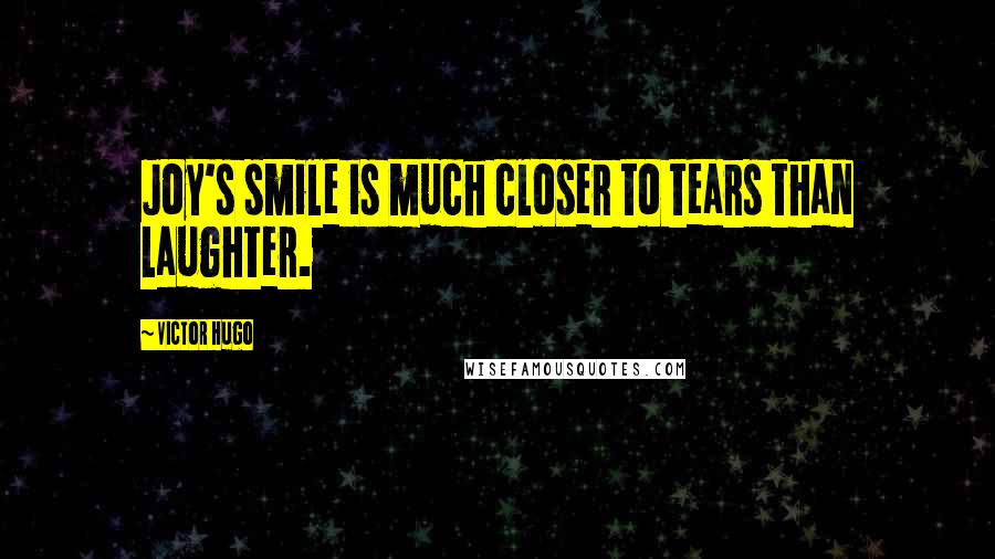 Victor Hugo Quotes: Joy's smile is much closer to tears than laughter.