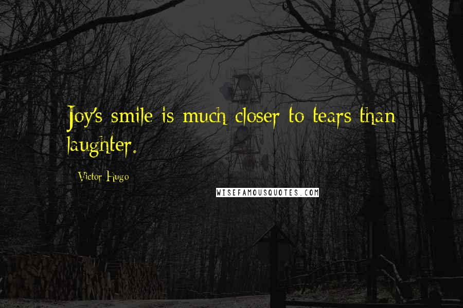 Victor Hugo Quotes: Joy's smile is much closer to tears than laughter.