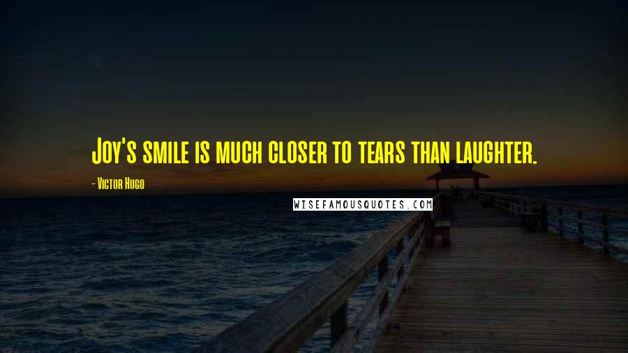 Victor Hugo Quotes: Joy's smile is much closer to tears than laughter.