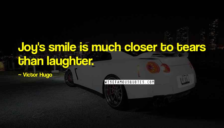 Victor Hugo Quotes: Joy's smile is much closer to tears than laughter.