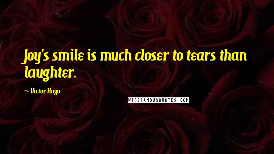 Victor Hugo Quotes: Joy's smile is much closer to tears than laughter.