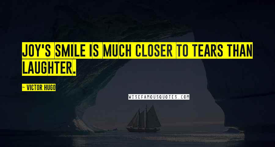 Victor Hugo Quotes: Joy's smile is much closer to tears than laughter.