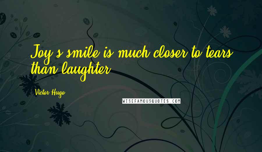 Victor Hugo Quotes: Joy's smile is much closer to tears than laughter.
