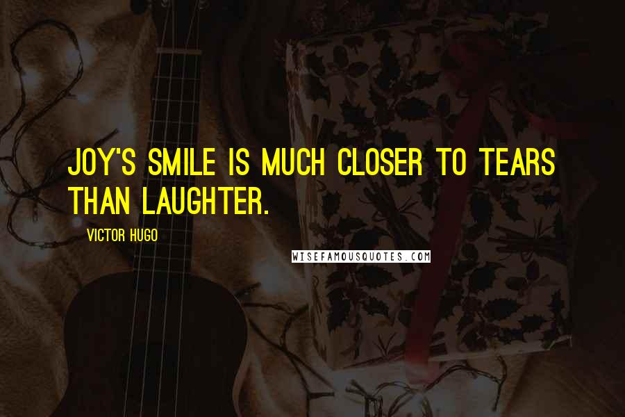 Victor Hugo Quotes: Joy's smile is much closer to tears than laughter.
