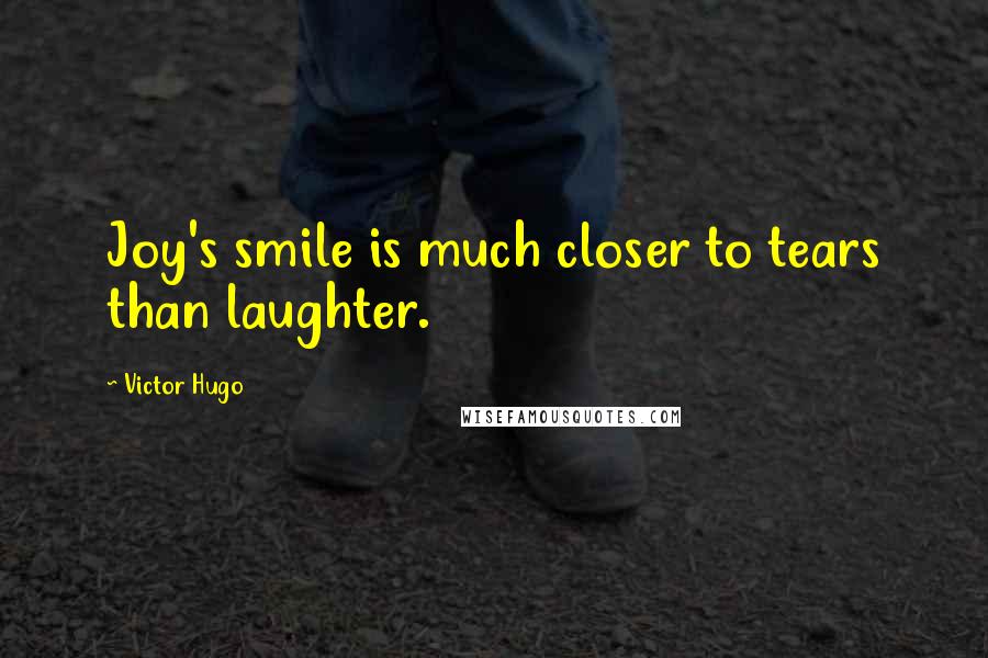 Victor Hugo Quotes: Joy's smile is much closer to tears than laughter.