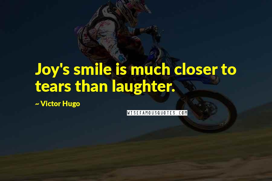 Victor Hugo Quotes: Joy's smile is much closer to tears than laughter.