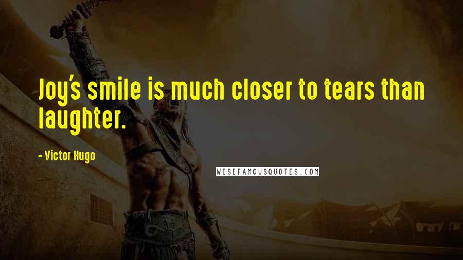 Victor Hugo Quotes: Joy's smile is much closer to tears than laughter.