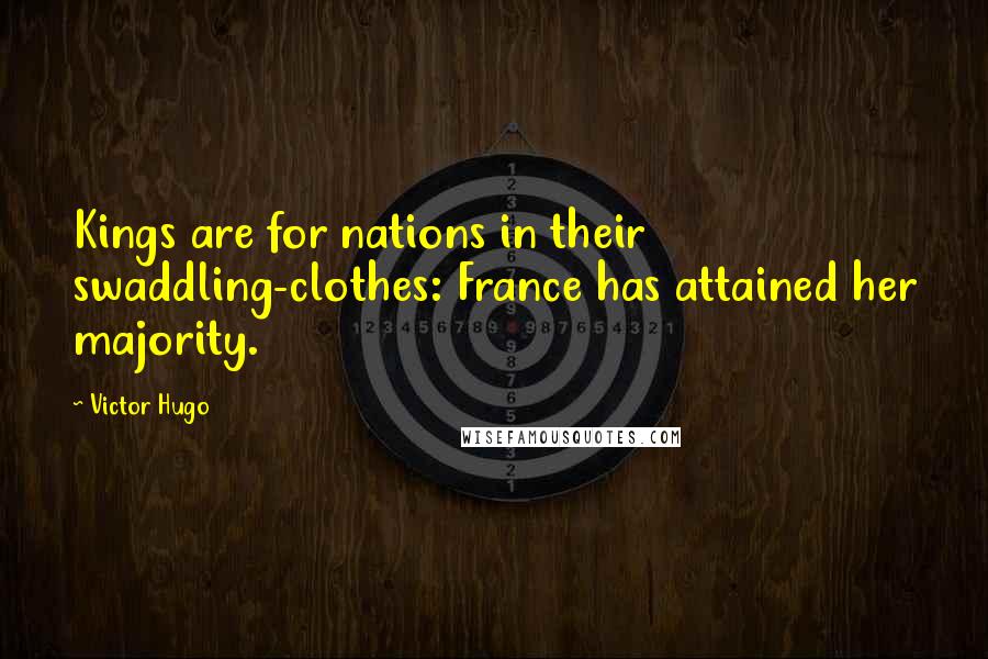 Victor Hugo Quotes: Kings are for nations in their swaddling-clothes: France has attained her majority.