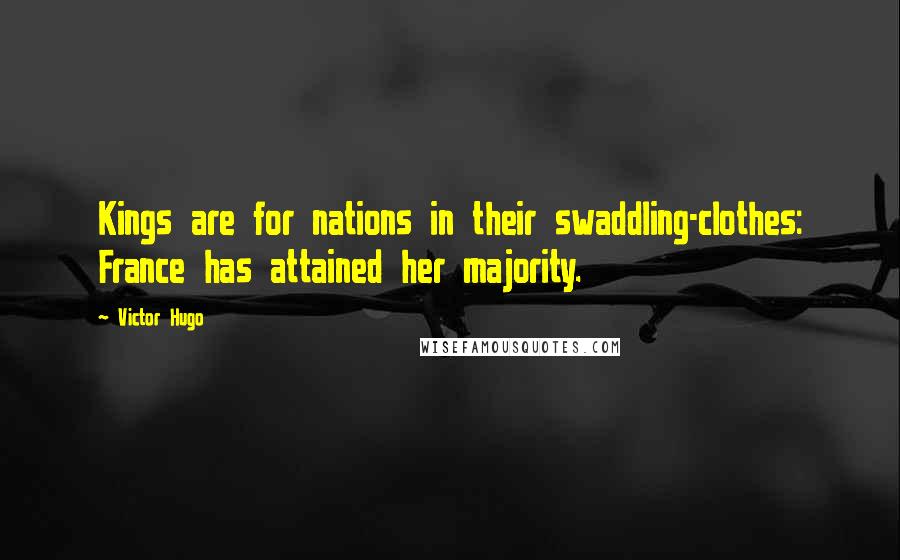 Victor Hugo Quotes: Kings are for nations in their swaddling-clothes: France has attained her majority.