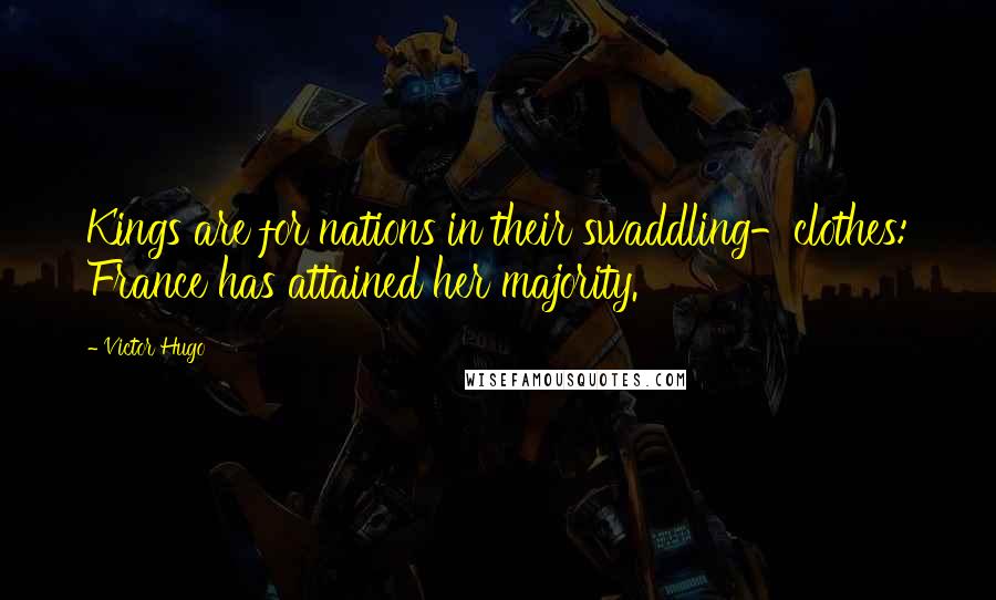 Victor Hugo Quotes: Kings are for nations in their swaddling-clothes: France has attained her majority.