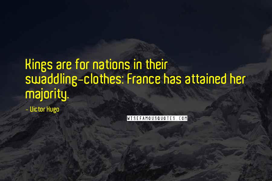 Victor Hugo Quotes: Kings are for nations in their swaddling-clothes: France has attained her majority.