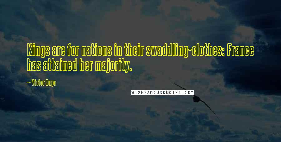 Victor Hugo Quotes: Kings are for nations in their swaddling-clothes: France has attained her majority.